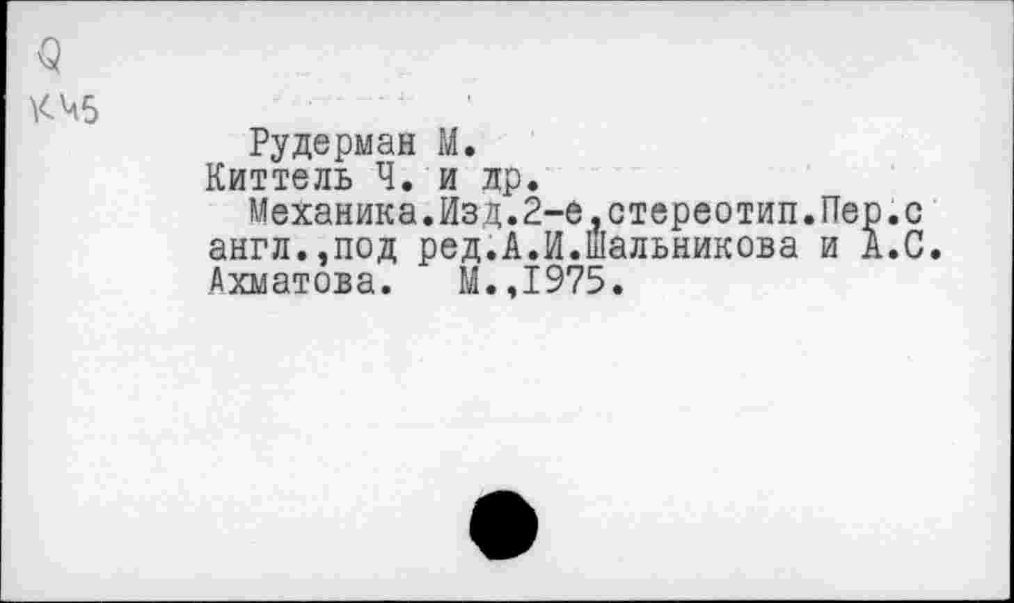 ﻿$
К 45
Рудерман М.
Киттель Ч. и др.
Механика.Изд.2-е.стереотип.Пер.с англ.,под ред.А.И.Шальникова и А.С.
Ахматова. М.,1975.